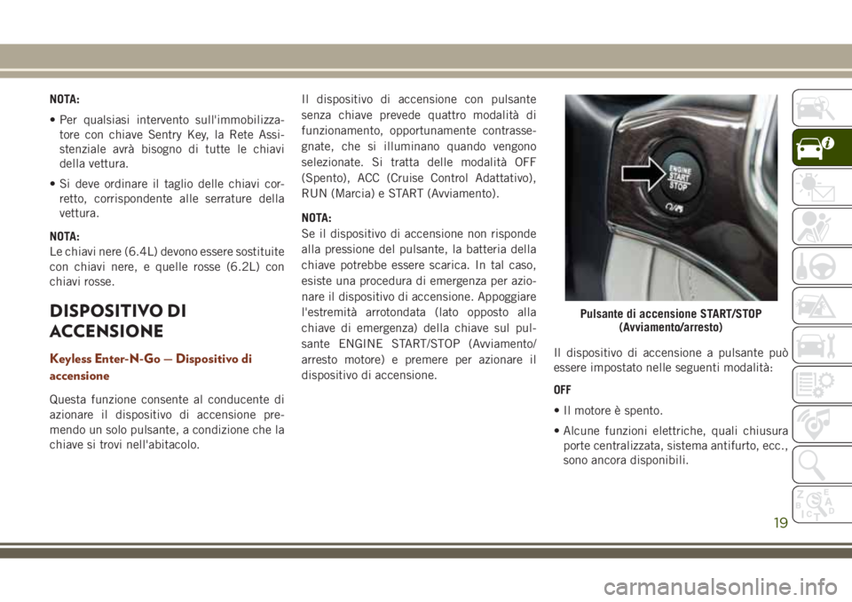 JEEP GRAND CHEROKEE 2018 Libretto Uso Manutenzione (in Italian) NOTA:
• Per qualsiasi intervento sull'immobilizza-
tore con chiave Sentry Key, la Rete Assi-
stenziale avrà bisogno di tutte le chiavi
della vettura.
• Si deve ordinare il taglio delle chiavi JEEP GRAND CHEROKEE 2018 Libretto Uso Manutenzione (in Italian) NOTA:
• Per qualsiasi intervento sull'immobilizza-
tore con chiave Sentry Key, la Rete Assi-
stenziale avrà bisogno di tutte le chiavi
della vettura.
• Si deve ordinare il taglio delle chiavi