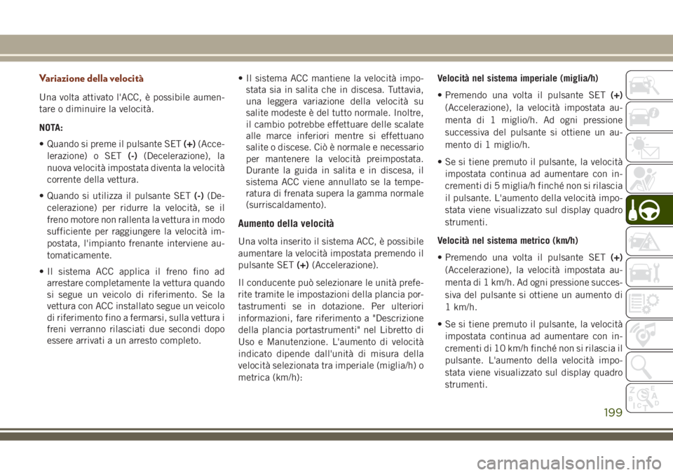 JEEP GRAND CHEROKEE 2018 Libretto Uso Manutenzione (in Italian) Variazione della velocità
Una volta attivato l'ACC, è possibile aumen-
tare o diminuire la velocità.
NOTA:
• Quando si preme il pulsante SET(+)(Acce-
lerazione) o SET(-)(Decelerazione), la
nu JEEP GRAND CHEROKEE 2018 Libretto Uso Manutenzione (in Italian) Variazione della velocità
Una volta attivato l'ACC, è possibile aumen-
tare o diminuire la velocità.
NOTA:
• Quando si preme il pulsante SET(+)(Acce-
lerazione) o SET(-)(Decelerazione), la
nu