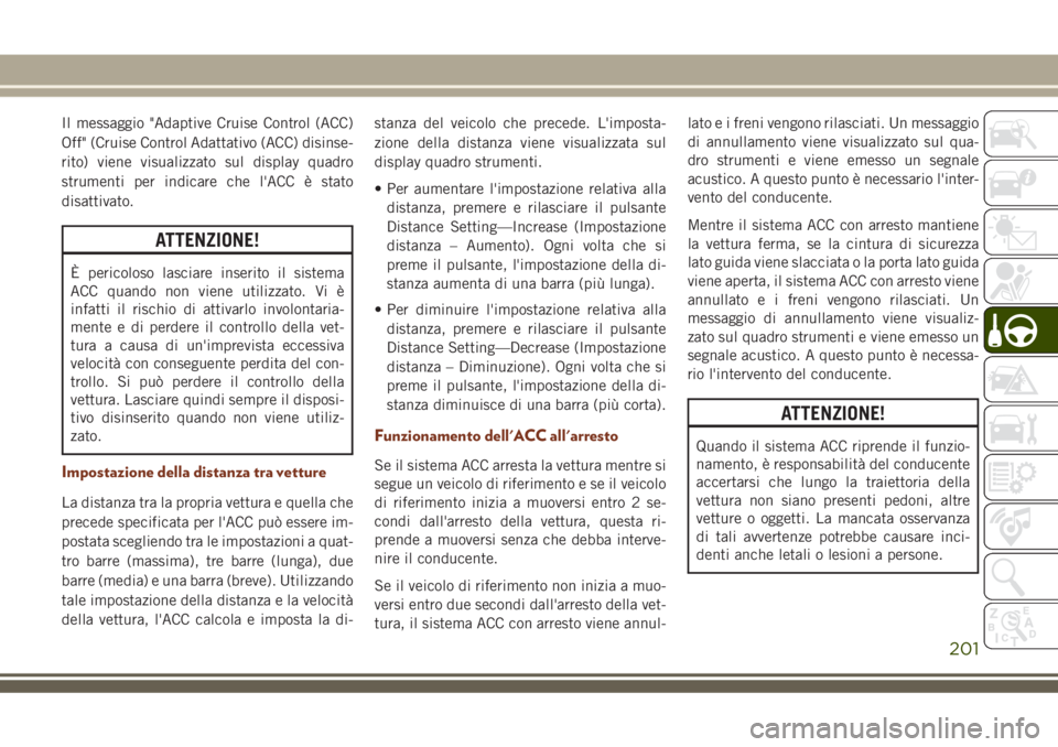 JEEP GRAND CHEROKEE 2018 Libretto Uso Manutenzione (in Italian) Il messaggio "Adaptive Cruise Control (ACC)
Off" (Cruise Control Adattativo (ACC) disinse-
rito) viene visualizzato sul display quadro
strumenti per indicare che l'ACC è stato
disattivato JEEP GRAND CHEROKEE 2018 Libretto Uso Manutenzione (in Italian) Il messaggio "Adaptive Cruise Control (ACC)
Off" (Cruise Control Adattativo (ACC) disinse-
rito) viene visualizzato sul display quadro
strumenti per indicare che l'ACC è stato
disattivato