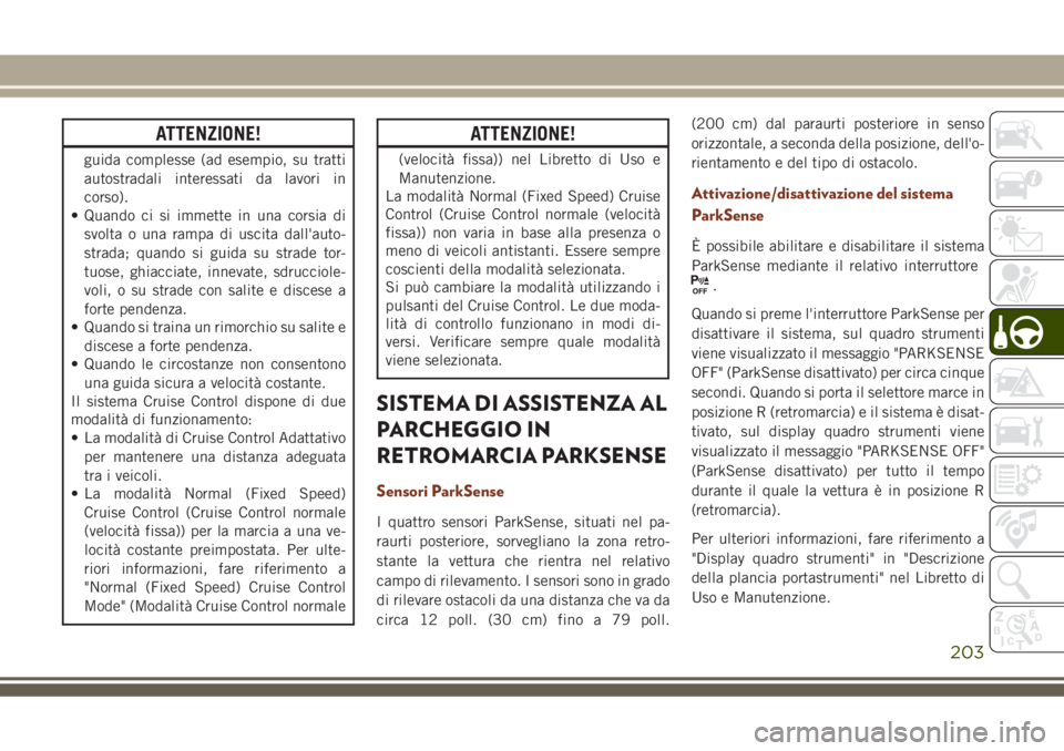 JEEP GRAND CHEROKEE 2018 Libretto Uso Manutenzione (in Italian) ATTENZIONE!
guida complesse (ad esempio, su tratti
autostradali interessati da lavori in
corso).
• Quando ci si immette in una corsia di
svolta o una rampa di uscita dall'auto-
strada; quando si JEEP GRAND CHEROKEE 2018 Libretto Uso Manutenzione (in Italian) ATTENZIONE!
guida complesse (ad esempio, su tratti
autostradali interessati da lavori in
corso).
• Quando ci si immette in una corsia di
svolta o una rampa di uscita dall'auto-
strada; quando si