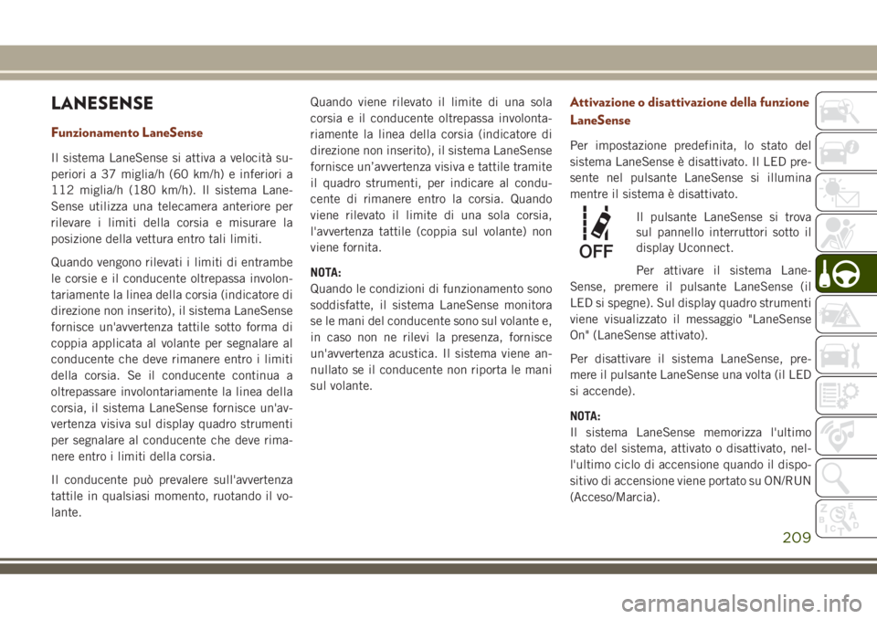 JEEP GRAND CHEROKEE 2018 Libretto Uso Manutenzione (in Italian) LANESENSE
Funzionamento LaneSense
Il sistema LaneSense si attiva a velocità su-
periori a 37 miglia/h (60 km/h) e inferiori a
112 miglia/h (180 km/h). Il sistema Lane-
Sense utilizza una telecamera a JEEP GRAND CHEROKEE 2018 Libretto Uso Manutenzione (in Italian) LANESENSE
Funzionamento LaneSense
Il sistema LaneSense si attiva a velocità su-
periori a 37 miglia/h (60 km/h) e inferiori a
112 miglia/h (180 km/h). Il sistema Lane-
Sense utilizza una telecamera a
