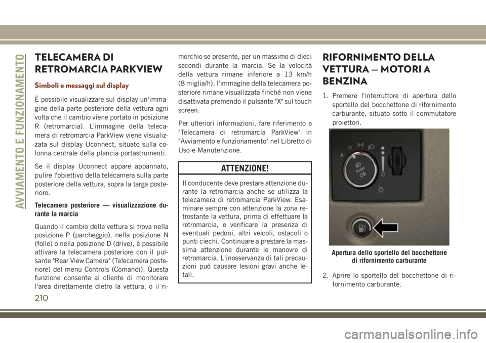 JEEP GRAND CHEROKEE 2018 Libretto Uso Manutenzione (in Italian) TELECAMERA DI
RETROMARCIA PARKVIEW
Simboli e messaggi sul display
È possibile visualizzare sul display un'imma-
gine della parte posteriore della vettura ogni
volta che il cambio viene portato in JEEP GRAND CHEROKEE 2018 Libretto Uso Manutenzione (in Italian) TELECAMERA DI
RETROMARCIA PARKVIEW
Simboli e messaggi sul display
È possibile visualizzare sul display un'imma-
gine della parte posteriore della vettura ogni
volta che il cambio viene portato in