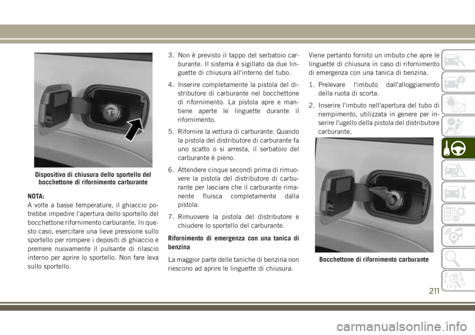 JEEP GRAND CHEROKEE 2018 Libretto Uso Manutenzione (in Italian) NOTA:
A volte a basse temperature, il ghiaccio po-
trebbe impedire l'apertura dello sportello del
bocchettone rifornimento carburante. In que-
sto caso, esercitare una lieve pressione sullo
sporte JEEP GRAND CHEROKEE 2018 Libretto Uso Manutenzione (in Italian) NOTA:
A volte a basse temperature, il ghiaccio po-
trebbe impedire l'apertura dello sportello del
bocchettone rifornimento carburante. In que-
sto caso, esercitare una lieve pressione sullo
sporte