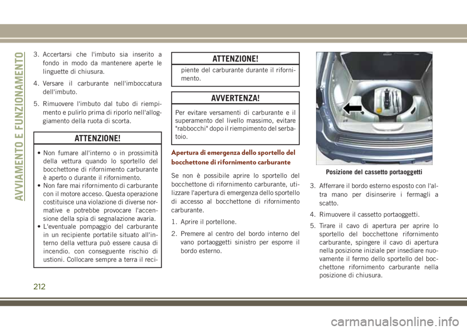 JEEP GRAND CHEROKEE 2018 Libretto Uso Manutenzione (in Italian) 3. Accertarsi che l'imbuto sia inserito a
fondo in modo da mantenere aperte le
linguette di chiusura.
4. Versare il carburante nell'imboccatura
dell'imbuto.
5. Rimuovere l'imbuto dal t JEEP GRAND CHEROKEE 2018 Libretto Uso Manutenzione (in Italian) 3. Accertarsi che l'imbuto sia inserito a
fondo in modo da mantenere aperte le
linguette di chiusura.
4. Versare il carburante nell'imboccatura
dell'imbuto.
5. Rimuovere l'imbuto dal t