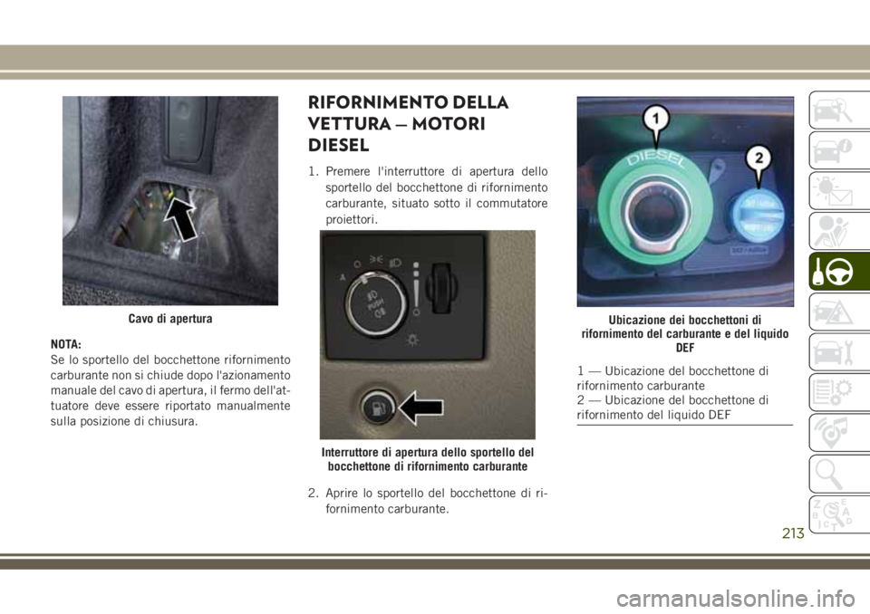 JEEP GRAND CHEROKEE 2018 Libretto Uso Manutenzione (in Italian) NOTA:
Se lo sportello del bocchettone rifornimento
carburante non si chiude dopo l'azionamento
manuale del cavo di apertura, il fermo dell'at-
tuatore deve essere riportato manualmente
sulla p JEEP GRAND CHEROKEE 2018 Libretto Uso Manutenzione (in Italian) NOTA:
Se lo sportello del bocchettone rifornimento
carburante non si chiude dopo l'azionamento
manuale del cavo di apertura, il fermo dell'at-
tuatore deve essere riportato manualmente
sulla p