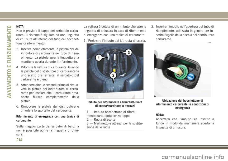 JEEP GRAND CHEROKEE 2018 Libretto Uso Manutenzione (in Italian) NOTA:
Non è previsto il tappo del serbatoio carbu-
rante. Il sistema è sigillato da una linguetta
di chiusura all'interno del tubo del bocchet-
tone di rifornimento.
3. Inserire completamente la JEEP GRAND CHEROKEE 2018 Libretto Uso Manutenzione (in Italian) NOTA:
Non è previsto il tappo del serbatoio carbu-
rante. Il sistema è sigillato da una linguetta
di chiusura all'interno del tubo del bocchet-
tone di rifornimento.
3. Inserire completamente la