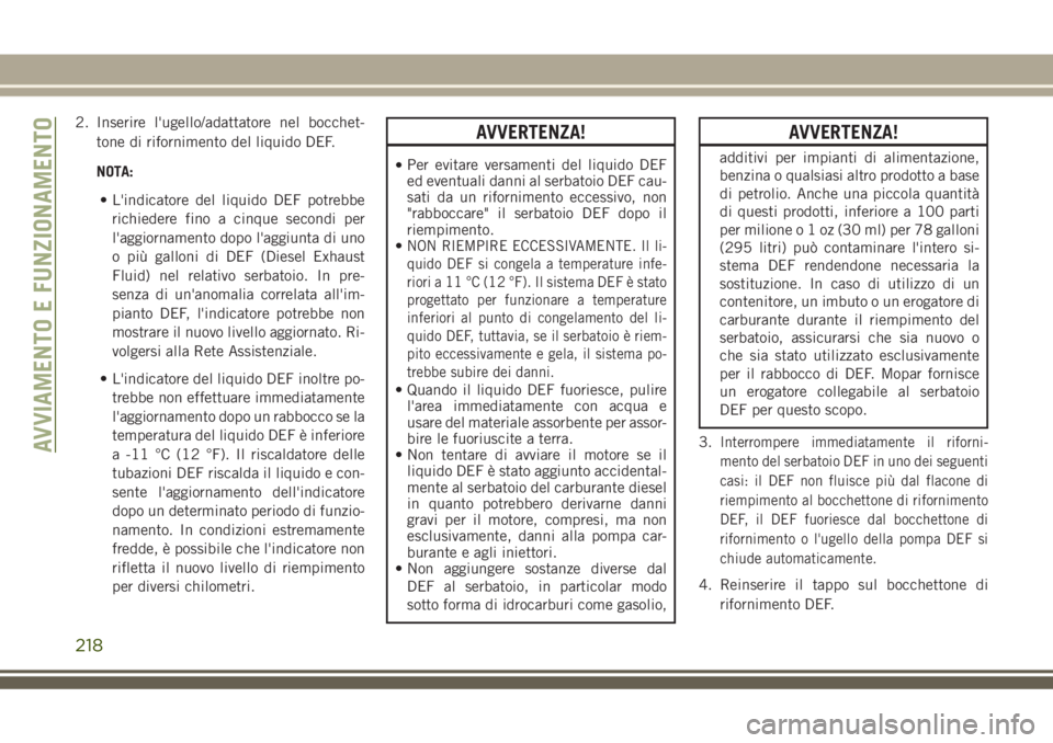 JEEP GRAND CHEROKEE 2018 Libretto Uso Manutenzione (in Italian) 2. Inserire l'ugello/adattatore nel bocchet-
tone di rifornimento del liquido DEF.
NOTA:
• L'indicatore del liquido DEF potrebbe
richiedere fino a cinque secondi per
l'aggiornamento dopo JEEP GRAND CHEROKEE 2018 Libretto Uso Manutenzione (in Italian) 2. Inserire l'ugello/adattatore nel bocchet-
tone di rifornimento del liquido DEF.
NOTA:
• L'indicatore del liquido DEF potrebbe
richiedere fino a cinque secondi per
l'aggiornamento dopo