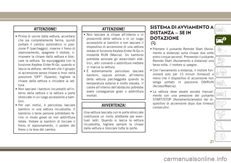 JEEP GRAND CHEROKEE 2018 Libretto Uso Manutenzione (in Italian) ATTENZIONE!
• Prima di uscire dalla vettura, accertarsi
che sia completamente ferma, quindi
portare il cambio automatico in posi-
zione P (parcheggio), inserire il freno di
stazionamento, spegnere i JEEP GRAND CHEROKEE 2018 Libretto Uso Manutenzione (in Italian) ATTENZIONE!
• Prima di uscire dalla vettura, accertarsi
che sia completamente ferma, quindi
portare il cambio automatico in posi-
zione P (parcheggio), inserire il freno di
stazionamento, spegnere i