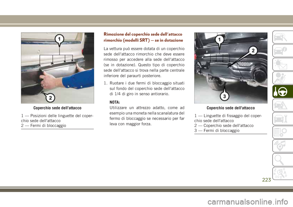 JEEP GRAND CHEROKEE 2018 Libretto Uso Manutenzione (in Italian) Rimozione del coperchio sede dell'attacco
rimorchio (modelli SRT) — se in dotazione
La vettura può essere dotata di un coperchio
sede dell'attacco rimorchio che deve essere
rimosso per acce JEEP GRAND CHEROKEE 2018 Libretto Uso Manutenzione (in Italian) Rimozione del coperchio sede dell'attacco
rimorchio (modelli SRT) — se in dotazione
La vettura può essere dotata di un coperchio
sede dell'attacco rimorchio che deve essere
rimosso per acce