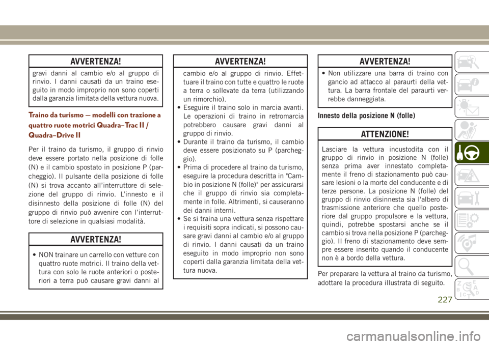 JEEP GRAND CHEROKEE 2018 Libretto Uso Manutenzione (in Italian) AVVERTENZA!
gravi danni al cambio e/o al gruppo di
rinvio. I danni causati da un traino ese-
guito in modo improprio non sono coperti
dalla garanzia limitata della vettura nuova.
Traino da turismo — JEEP GRAND CHEROKEE 2018 Libretto Uso Manutenzione (in Italian) AVVERTENZA!
gravi danni al cambio e/o al gruppo di
rinvio. I danni causati da un traino ese-
guito in modo improprio non sono coperti
dalla garanzia limitata della vettura nuova.
Traino da turismo —