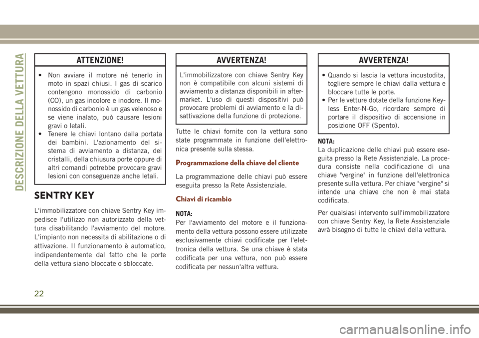 JEEP GRAND CHEROKEE 2018 Libretto Uso Manutenzione (in Italian) ATTENZIONE!
• Non avviare il motore né tenerlo in
moto in spazi chiusi. I gas di scarico
contengono monossido di carbonio
(CO), un gas incolore e inodore. Il mo-
nossido di carbonio è un gas velen JEEP GRAND CHEROKEE 2018 Libretto Uso Manutenzione (in Italian) ATTENZIONE!
• Non avviare il motore né tenerlo in
moto in spazi chiusi. I gas di scarico
contengono monossido di carbonio
(CO), un gas incolore e inodore. Il mo-
nossido di carbonio è un gas velen