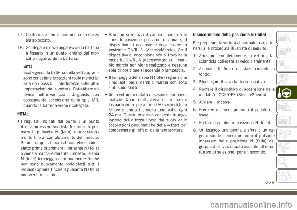 JEEP GRAND CHEROKEE 2018 Libretto Uso Manutenzione (in Italian) 17. Confermare che il piantone dello sterzo
sia sbloccato.
18. Scollegare il cavo negativo della batteria
e fissarlo in un punto lontano dal mor-
setto negativo della batteria.
NOTA:
Scollegando la ba JEEP GRAND CHEROKEE 2018 Libretto Uso Manutenzione (in Italian) 17. Confermare che il piantone dello sterzo
sia sbloccato.
18. Scollegare il cavo negativo della batteria
e fissarlo in un punto lontano dal mor-
setto negativo della batteria.
NOTA:
Scollegando la ba