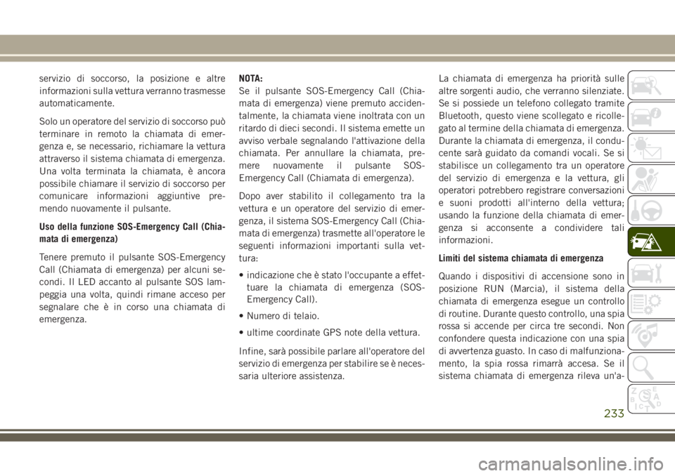 JEEP GRAND CHEROKEE 2018 Libretto Uso Manutenzione (in Italian) servizio di soccorso, la posizione e altre
informazioni sulla vettura verranno trasmesse
automaticamente.
Solo un operatore del servizio di soccorso può
terminare in remoto la chiamata di emer-
genza JEEP GRAND CHEROKEE 2018 Libretto Uso Manutenzione (in Italian) servizio di soccorso, la posizione e altre
informazioni sulla vettura verranno trasmesse
automaticamente.
Solo un operatore del servizio di soccorso può
terminare in remoto la chiamata di emer-
genza