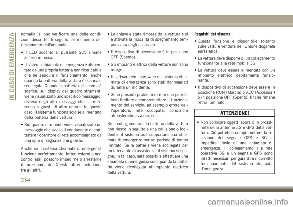 JEEP GRAND CHEROKEE 2018 Libretto Uso Manutenzione (in Italian) nomalia, si può verificare una delle condi-
zioni descritte di seguito, al momento del
rilevamento dell'anomalia:
• Il LED accanto al pulsante SOS rimane
acceso in rosso.
• Il sistema chiamat JEEP GRAND CHEROKEE 2018 Libretto Uso Manutenzione (in Italian) nomalia, si può verificare una delle condi-
zioni descritte di seguito, al momento del
rilevamento dell'anomalia:
• Il LED accanto al pulsante SOS rimane
acceso in rosso.
• Il sistema chiamat