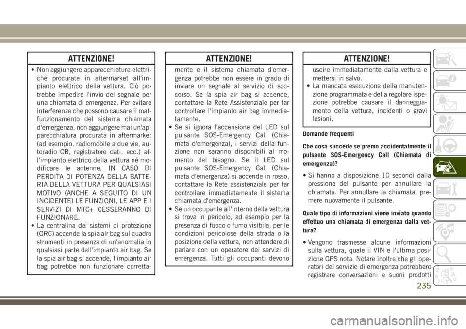 JEEP GRAND CHEROKEE 2018 Libretto Uso Manutenzione (in Italian) ATTENZIONE!
• Non aggiungere apparecchiature elettri-
che procurate in aftermarket all'im-
pianto elettrico della vettura. Ciò po-
trebbe impedire l'invio del segnale per
una chiamata di em JEEP GRAND CHEROKEE 2018 Libretto Uso Manutenzione (in Italian) ATTENZIONE!
• Non aggiungere apparecchiature elettri-
che procurate in aftermarket all'im-
pianto elettrico della vettura. Ciò po-
trebbe impedire l'invio del segnale per
una chiamata di em
