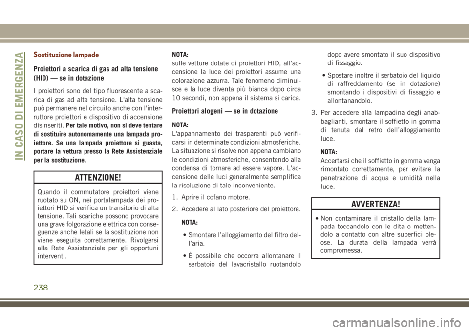 JEEP GRAND CHEROKEE 2018 Libretto Uso Manutenzione (in Italian) Sostituzione lampade
Proiettori a scarica di gas ad alta tensione
(HID) — se in dotazione
I proiettori sono del tipo fluorescente a sca-
rica di gas ad alta tensione. L'alta tensione
può perman JEEP GRAND CHEROKEE 2018 Libretto Uso Manutenzione (in Italian) Sostituzione lampade
Proiettori a scarica di gas ad alta tensione
(HID) — se in dotazione
I proiettori sono del tipo fluorescente a sca-
rica di gas ad alta tensione. L'alta tensione
può perman