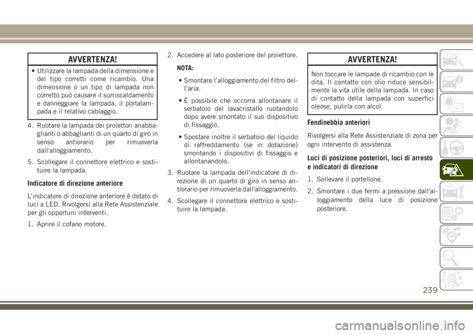 JEEP GRAND CHEROKEE 2018 Libretto Uso Manutenzione (in Italian) AVVERTENZA!
• Utilizzare la lampada della dimensione e
del tipo corretti come ricambio. Una
dimensione o un tipo di lampada non
corretto può causare il surriscaldamento
e danneggiare la lampada, il JEEP GRAND CHEROKEE 2018 Libretto Uso Manutenzione (in Italian) AVVERTENZA!
• Utilizzare la lampada della dimensione e
del tipo corretti come ricambio. Una
dimensione o un tipo di lampada non
corretto può causare il surriscaldamento
e danneggiare la lampada, il