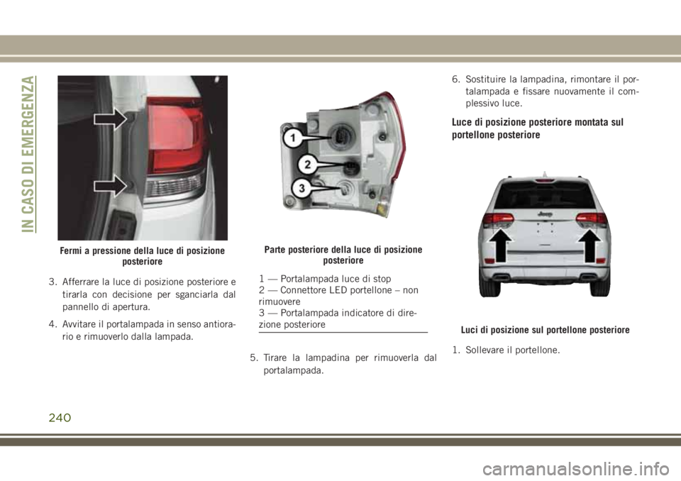 JEEP GRAND CHEROKEE 2018 Libretto Uso Manutenzione (in Italian) 3. Afferrare la luce di posizione posteriore e
tirarla con decisione per sganciarla dal
pannello di apertura.
4. Avvitare il portalampada in senso antiora-
rio e rimuoverlo dalla lampada.
5. Tirare la JEEP GRAND CHEROKEE 2018 Libretto Uso Manutenzione (in Italian) 3. Afferrare la luce di posizione posteriore e
tirarla con decisione per sganciarla dal
pannello di apertura.
4. Avvitare il portalampada in senso antiora-
rio e rimuoverlo dalla lampada.
5. Tirare la
