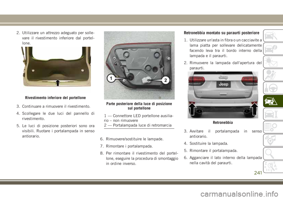 JEEP GRAND CHEROKEE 2018 Libretto Uso Manutenzione (in Italian) 2. Utilizzare un attrezzo adeguato per solle-
vare il rivestimento inferiore dal portel-
lone.
3. Continuare a rimuovere il rivestimento.
4. Scollegare le due luci del pannello di
rivestimento.
5. Le JEEP GRAND CHEROKEE 2018 Libretto Uso Manutenzione (in Italian) 2. Utilizzare un attrezzo adeguato per solle-
vare il rivestimento inferiore dal portel-
lone.
3. Continuare a rimuovere il rivestimento.
4. Scollegare le due luci del pannello di
rivestimento.
5. Le