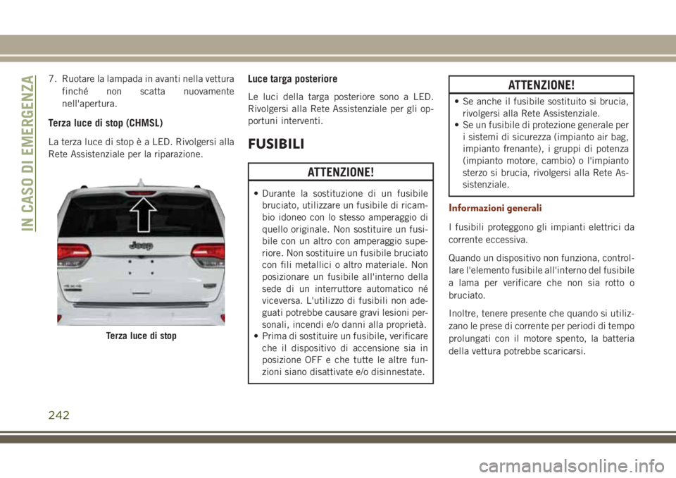 JEEP GRAND CHEROKEE 2018 Libretto Uso Manutenzione (in Italian) 7. Ruotare la lampada in avanti nella vettura
finché non scatta nuovamente
nell'apertura.
Terza luce di stop (CHMSL)
La terza luce di stop è a LED. Rivolgersi alla
Rete Assistenziale per la ripa JEEP GRAND CHEROKEE 2018 Libretto Uso Manutenzione (in Italian) 7. Ruotare la lampada in avanti nella vettura
finché non scatta nuovamente
nell'apertura.
Terza luce di stop (CHMSL)
La terza luce di stop è a LED. Rivolgersi alla
Rete Assistenziale per la ripa