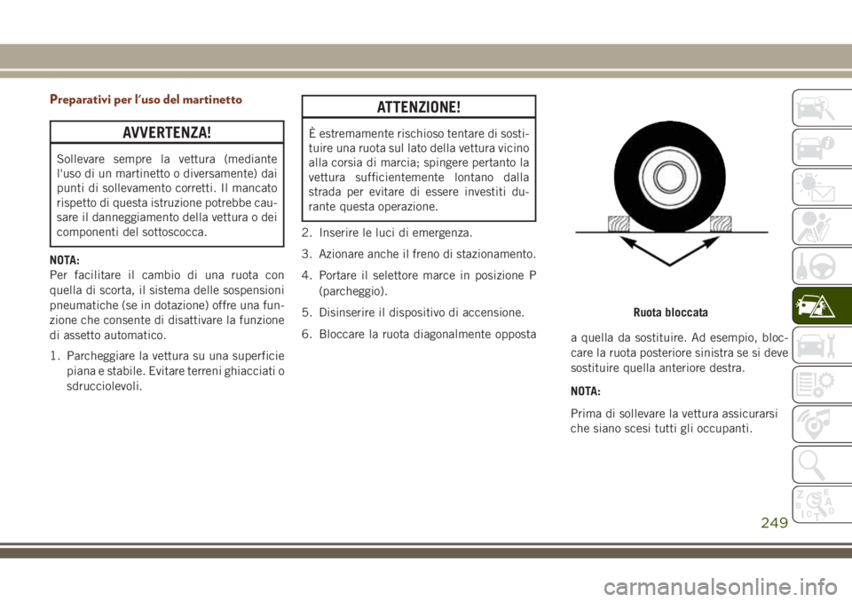 JEEP GRAND CHEROKEE 2018 Libretto Uso Manutenzione (in Italian) Preparativi per l'uso del martinetto
AVVERTENZA!
Sollevare sempre la vettura (mediante
l'uso di un martinetto o diversamente) dai
punti di sollevamento corretti. Il mancato
rispetto di questa JEEP GRAND CHEROKEE 2018 Libretto Uso Manutenzione (in Italian) Preparativi per l'uso del martinetto
AVVERTENZA!
Sollevare sempre la vettura (mediante
l'uso di un martinetto o diversamente) dai
punti di sollevamento corretti. Il mancato
rispetto di questa