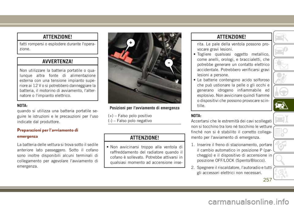 JEEP GRAND CHEROKEE 2018 Libretto Uso Manutenzione (in Italian) ATTENZIONE!
fatti rompersi o esplodere durante l'opera-
zione.
AVVERTENZA!
Non utilizzare la batteria portatile o qua-
lunque altra fonte di alimentazione
esterna con una tensione impianto supe-
r JEEP GRAND CHEROKEE 2018 Libretto Uso Manutenzione (in Italian) ATTENZIONE!
fatti rompersi o esplodere durante l'opera-
zione.
AVVERTENZA!
Non utilizzare la batteria portatile o qua-
lunque altra fonte di alimentazione
esterna con una tensione impianto supe-
r