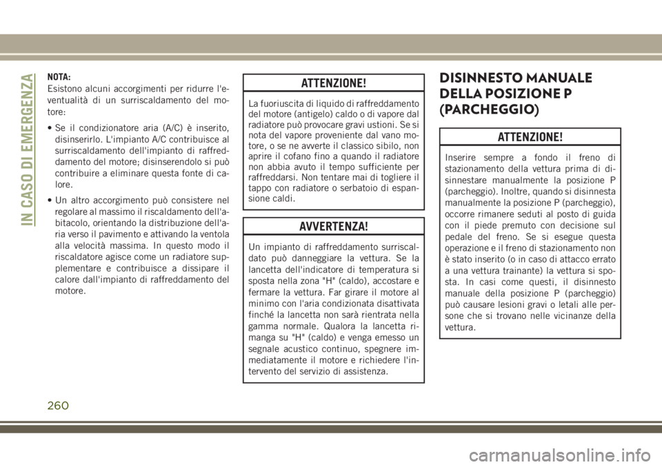 JEEP GRAND CHEROKEE 2018 Libretto Uso Manutenzione (in Italian) NOTA:
Esistono alcuni accorgimenti per ridurre l'e-
ventualità di un surriscaldamento del mo-
tore:
• Se il condizionatore aria (A/C) è inserito,
disinserirlo. L'impianto A/C contribuisce JEEP GRAND CHEROKEE 2018 Libretto Uso Manutenzione (in Italian) NOTA:
Esistono alcuni accorgimenti per ridurre l'e-
ventualità di un surriscaldamento del mo-
tore:
• Se il condizionatore aria (A/C) è inserito,
disinserirlo. L'impianto A/C contribuisce