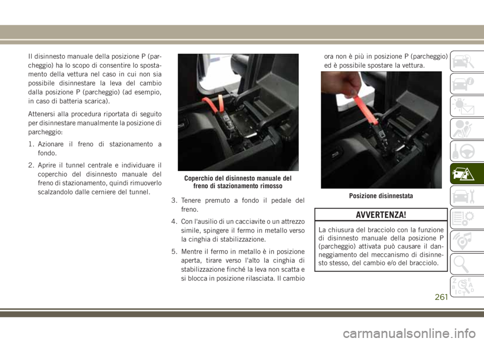 JEEP GRAND CHEROKEE 2018 Libretto Uso Manutenzione (in Italian) Il disinnesto manuale della posizione P (par-
cheggio) ha lo scopo di consentire lo sposta-
mento della vettura nel caso in cui non sia
possibile disinnestare la leva del cambio
dalla posizione P (par JEEP GRAND CHEROKEE 2018 Libretto Uso Manutenzione (in Italian) Il disinnesto manuale della posizione P (par-
cheggio) ha lo scopo di consentire lo sposta-
mento della vettura nel caso in cui non sia
possibile disinnestare la leva del cambio
dalla posizione P (par