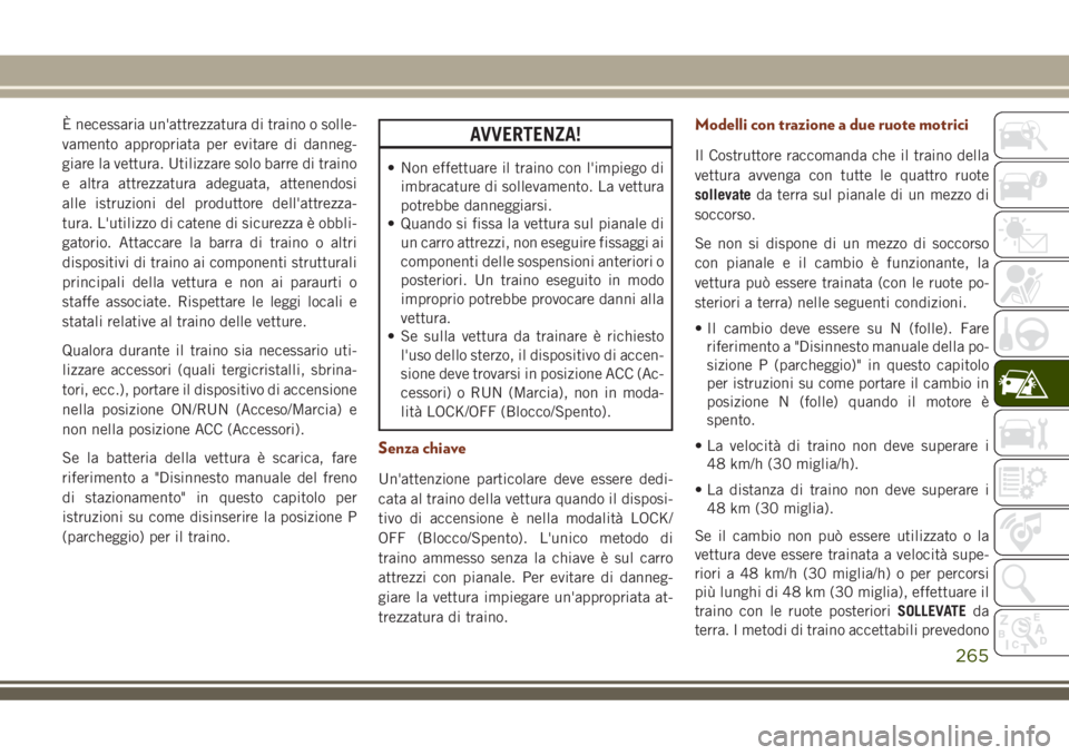 JEEP GRAND CHEROKEE 2018 Libretto Uso Manutenzione (in Italian) È necessaria un'attrezzatura di traino o solle-
vamento appropriata per evitare di danneg-
giare la vettura. Utilizzare solo barre di traino
e altra attrezzatura adeguata, attenendosi
alle istruz JEEP GRAND CHEROKEE 2018 Libretto Uso Manutenzione (in Italian) È necessaria un'attrezzatura di traino o solle-
vamento appropriata per evitare di danneg-
giare la vettura. Utilizzare solo barre di traino
e altra attrezzatura adeguata, attenendosi
alle istruz