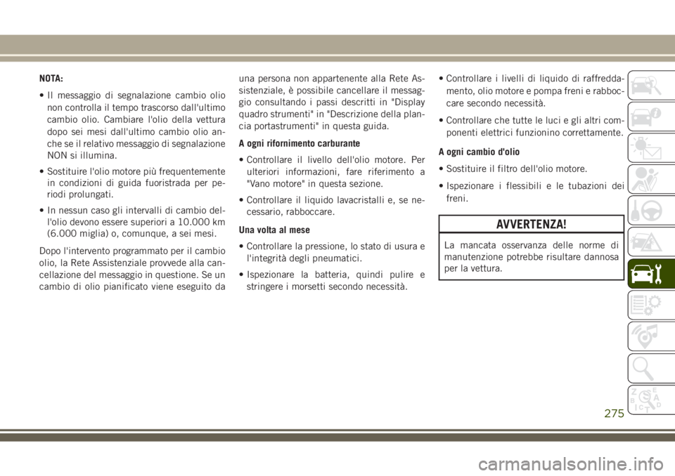 JEEP GRAND CHEROKEE 2018 Libretto Uso Manutenzione (in Italian) NOTA:
• Il messaggio di segnalazione cambio olio
non controlla il tempo trascorso dall'ultimo
cambio olio. Cambiare l'olio della vettura
dopo sei mesi dall'ultimo cambio olio an-
che se JEEP GRAND CHEROKEE 2018 Libretto Uso Manutenzione (in Italian) NOTA:
• Il messaggio di segnalazione cambio olio
non controlla il tempo trascorso dall'ultimo
cambio olio. Cambiare l'olio della vettura
dopo sei mesi dall'ultimo cambio olio an-
che se