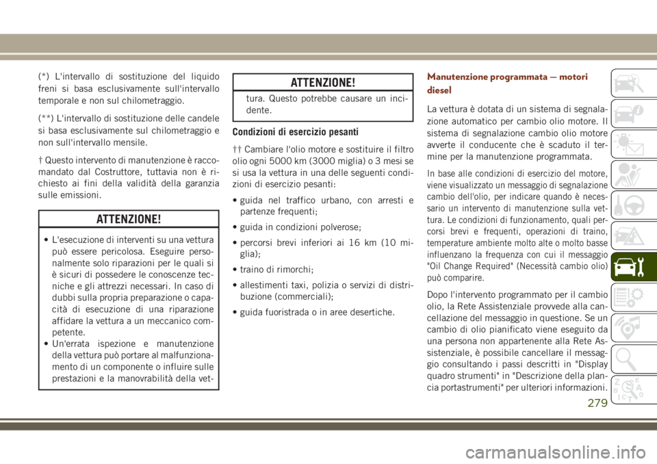 JEEP GRAND CHEROKEE 2018 Libretto Uso Manutenzione (in Italian) (*) L'intervallo di sostituzione del liquido
freni si basa esclusivamente sull'intervallo
temporale e non sul chilometraggio.
(**) L'intervallo di sostituzione delle candele
si basa esclus JEEP GRAND CHEROKEE 2018 Libretto Uso Manutenzione (in Italian) (*) L'intervallo di sostituzione del liquido
freni si basa esclusivamente sull'intervallo
temporale e non sul chilometraggio.
(**) L'intervallo di sostituzione delle candele
si basa esclus