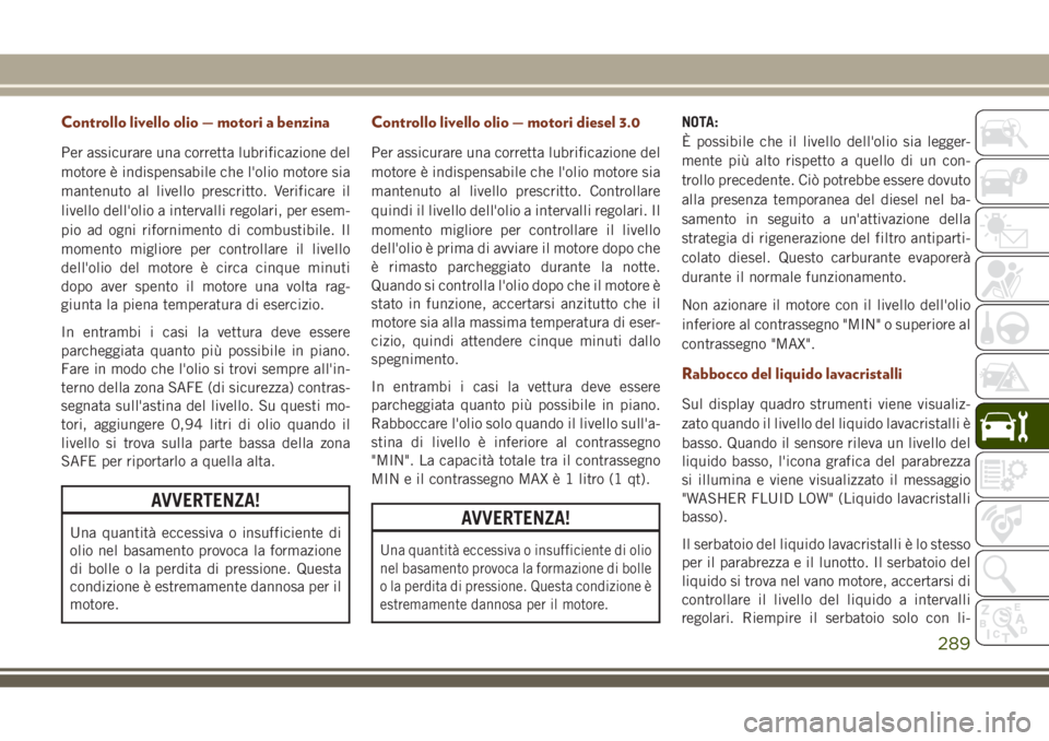 JEEP GRAND CHEROKEE 2018 Libretto Uso Manutenzione (in Italian) Controllo livello olio — motori a benzina
Per assicurare una corretta lubrificazione del
motore è indispensabile che l'olio motore sia
mantenuto al livello prescritto. Verificare il
livello del JEEP GRAND CHEROKEE 2018 Libretto Uso Manutenzione (in Italian) Controllo livello olio — motori a benzina
Per assicurare una corretta lubrificazione del
motore è indispensabile che l'olio motore sia
mantenuto al livello prescritto. Verificare il
livello del