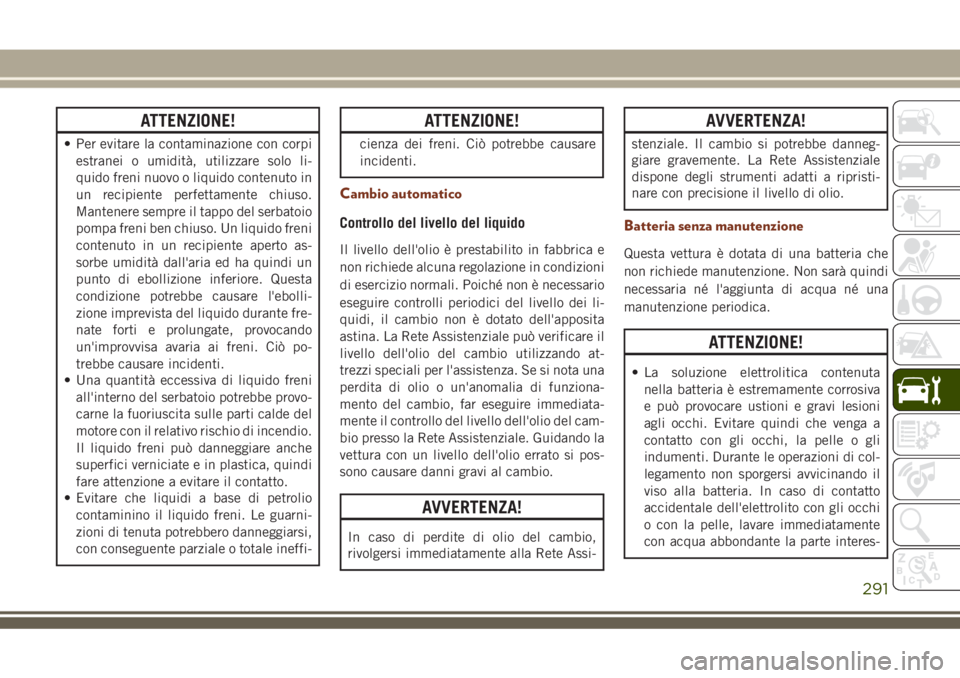 JEEP GRAND CHEROKEE 2018 Libretto Uso Manutenzione (in Italian) ATTENZIONE!
• Per evitare la contaminazione con corpi
estranei o umidità, utilizzare solo li-
quido freni nuovo o liquido contenuto in
un recipiente perfettamente chiuso.
Mantenere sempre il tappo JEEP GRAND CHEROKEE 2018 Libretto Uso Manutenzione (in Italian) ATTENZIONE!
• Per evitare la contaminazione con corpi
estranei o umidità, utilizzare solo li-
quido freni nuovo o liquido contenuto in
un recipiente perfettamente chiuso.
Mantenere sempre il tappo