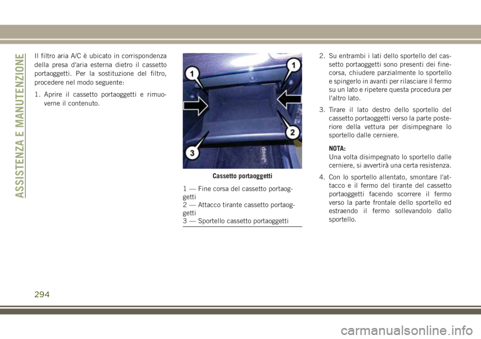 JEEP GRAND CHEROKEE 2018 Libretto Uso Manutenzione (in Italian) Il filtro aria A/C è ubicato in corrispondenza
della presa d'aria esterna dietro il cassetto
portaoggetti. Per la sostituzione del filtro,
procedere nel modo seguente:
1. Aprire il cassetto porta JEEP GRAND CHEROKEE 2018 Libretto Uso Manutenzione (in Italian) Il filtro aria A/C è ubicato in corrispondenza
della presa d'aria esterna dietro il cassetto
portaoggetti. Per la sostituzione del filtro,
procedere nel modo seguente:
1. Aprire il cassetto porta