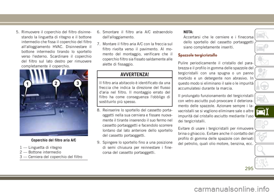 JEEP GRAND CHEROKEE 2018 Libretto Uso Manutenzione (in Italian) 5. Rimuovere il coperchio del filtro disinne-
stando la linguetta di ritegno e il bottone
intermedio che fissa il coperchio del filtro
all'alloggiamento HVAC. Disinnestare il
bottone intermedio ti JEEP GRAND CHEROKEE 2018 Libretto Uso Manutenzione (in Italian) 5. Rimuovere il coperchio del filtro disinne-
stando la linguetta di ritegno e il bottone
intermedio che fissa il coperchio del filtro
all'alloggiamento HVAC. Disinnestare il
bottone intermedio ti