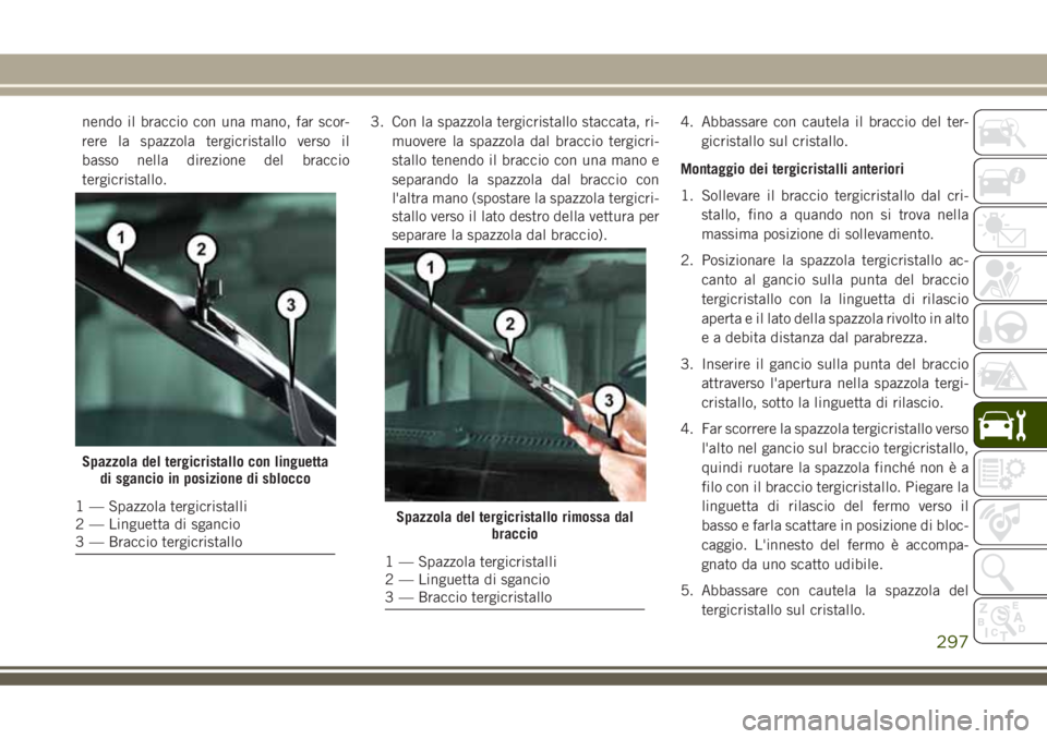 JEEP GRAND CHEROKEE 2018 Libretto Uso Manutenzione (in Italian) nendo il braccio con una mano, far scor-
rere la spazzola tergicristallo verso il
basso nella direzione del braccio
tergicristallo.3. Con la spazzola tergicristallo staccata, ri-
muovere la spazzola d JEEP GRAND CHEROKEE 2018 Libretto Uso Manutenzione (in Italian) nendo il braccio con una mano, far scor-
rere la spazzola tergicristallo verso il
basso nella direzione del braccio
tergicristallo.3. Con la spazzola tergicristallo staccata, ri-
muovere la spazzola d