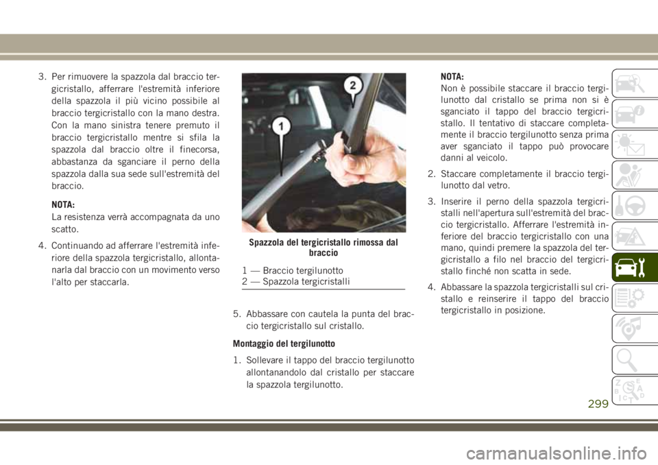 JEEP GRAND CHEROKEE 2018 Libretto Uso Manutenzione (in Italian) 3. Per rimuovere la spazzola dal braccio ter-
gicristallo, afferrare l'estremità inferiore
della spazzola il più vicino possibile al
braccio tergicristallo con la mano destra.
Con la mano sinist JEEP GRAND CHEROKEE 2018 Libretto Uso Manutenzione (in Italian) 3. Per rimuovere la spazzola dal braccio ter-
gicristallo, afferrare l'estremità inferiore
della spazzola il più vicino possibile al
braccio tergicristallo con la mano destra.
Con la mano sinist
