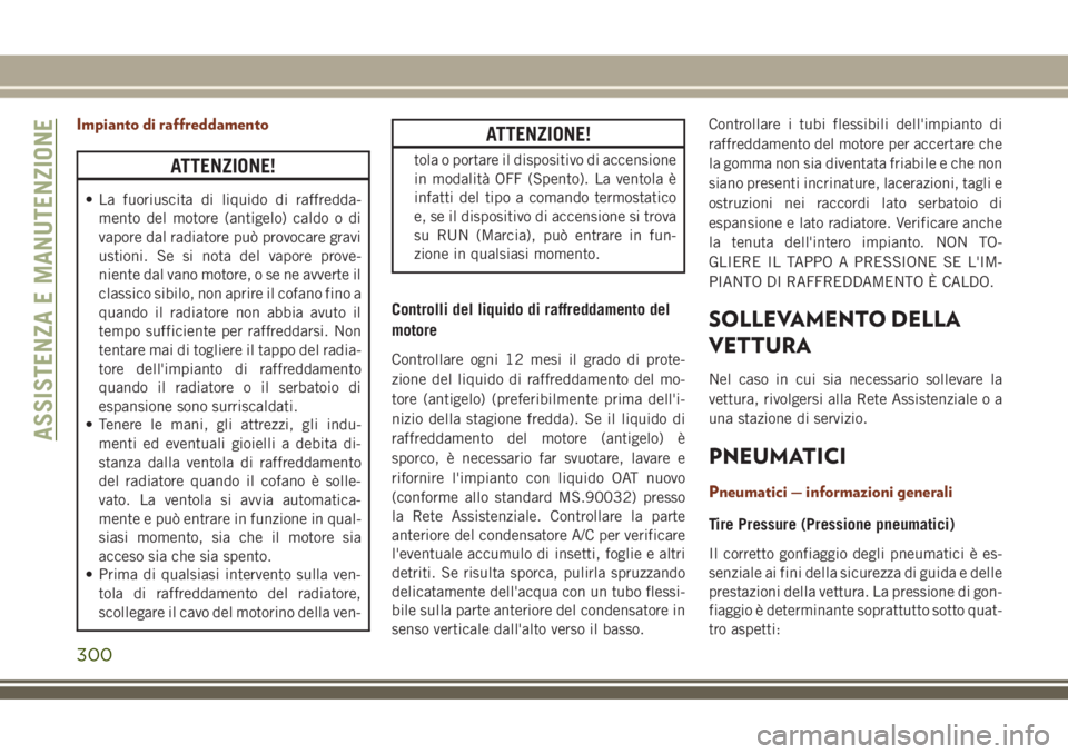 JEEP GRAND CHEROKEE 2018 Libretto Uso Manutenzione (in Italian) Impianto di raffreddamento
ATTENZIONE!
• La fuoriuscita di liquido di raffredda-
mento del motore (antigelo) caldo o di
vapore dal radiatore può provocare gravi
ustioni. Se si nota del vapore prove JEEP GRAND CHEROKEE 2018 Libretto Uso Manutenzione (in Italian) Impianto di raffreddamento
ATTENZIONE!
• La fuoriuscita di liquido di raffredda-
mento del motore (antigelo) caldo o di
vapore dal radiatore può provocare gravi
ustioni. Se si nota del vapore prove