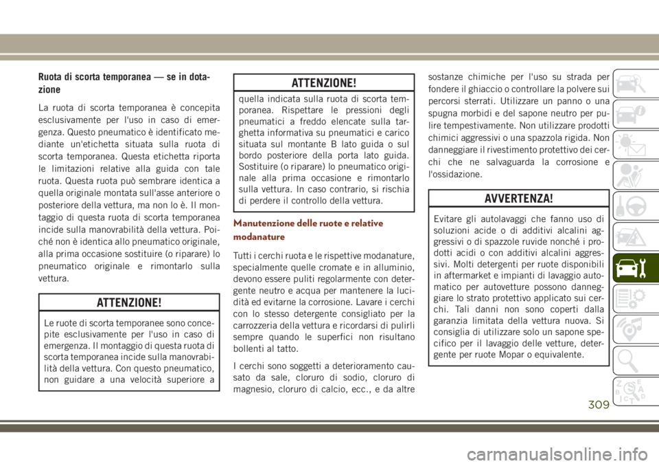 JEEP GRAND CHEROKEE 2018 Libretto Uso Manutenzione (in Italian) Ruota di scorta temporanea — se in dota-
zione
La ruota di scorta temporanea è concepita
esclusivamente per l'uso in caso di emer-
genza. Questo pneumatico è identificato me-
diante un'eti JEEP GRAND CHEROKEE 2018 Libretto Uso Manutenzione (in Italian) Ruota di scorta temporanea — se in dota-
zione
La ruota di scorta temporanea è concepita
esclusivamente per l'uso in caso di emer-
genza. Questo pneumatico è identificato me-
diante un'eti