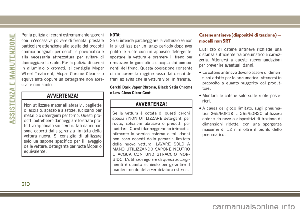 JEEP GRAND CHEROKEE 2018 Libretto Uso Manutenzione (in Italian) Per la pulizia di cerchi estremamente sporchi
con un'eccessiva polvere di frenata, prestare
particolare attenzione alla scelta dei prodotti
chimici adeguati per cerchi e pneumatici e
alla necessar JEEP GRAND CHEROKEE 2018 Libretto Uso Manutenzione (in Italian) Per la pulizia di cerchi estremamente sporchi
con un'eccessiva polvere di frenata, prestare
particolare attenzione alla scelta dei prodotti
chimici adeguati per cerchi e pneumatici e
alla necessar