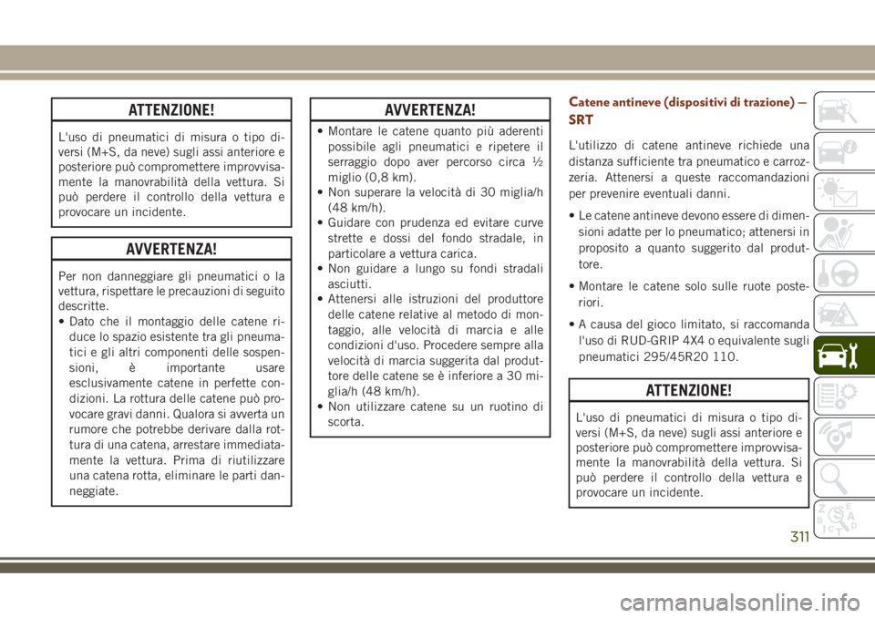JEEP GRAND CHEROKEE 2018 Libretto Uso Manutenzione (in Italian) ATTENZIONE!
L'uso di pneumatici di misura o tipo di-
versi (M+S, da neve) sugli assi anteriore e
posteriore può compromettere improvvisa-
mente la manovrabilità della vettura. Si
può perdere il JEEP GRAND CHEROKEE 2018 Libretto Uso Manutenzione (in Italian) ATTENZIONE!
L'uso di pneumatici di misura o tipo di-
versi (M+S, da neve) sugli assi anteriore e
posteriore può compromettere improvvisa-
mente la manovrabilità della vettura. Si
può perdere il