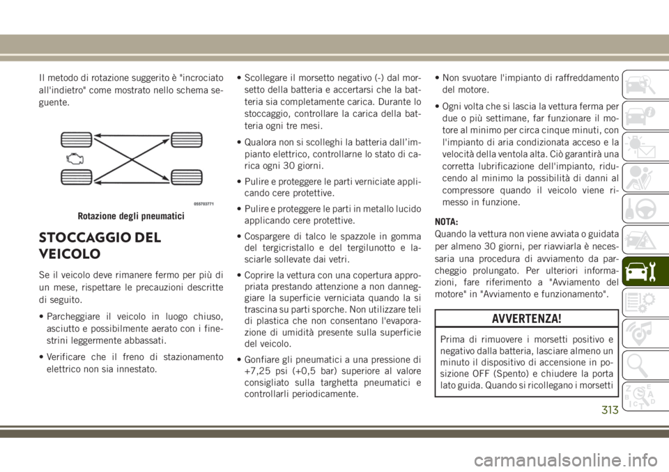 JEEP GRAND CHEROKEE 2018 Libretto Uso Manutenzione (in Italian) Il metodo di rotazione suggerito è "incrociato
all'indietro" come mostrato nello schema se-
guente.
STOCCAGGIO DEL
VEICOLO
Se il veicolo deve rimanere fermo per più di
un mese, rispettar JEEP GRAND CHEROKEE 2018 Libretto Uso Manutenzione (in Italian) Il metodo di rotazione suggerito è "incrociato
all'indietro" come mostrato nello schema se-
guente.
STOCCAGGIO DEL
VEICOLO
Se il veicolo deve rimanere fermo per più di
un mese, rispettar
