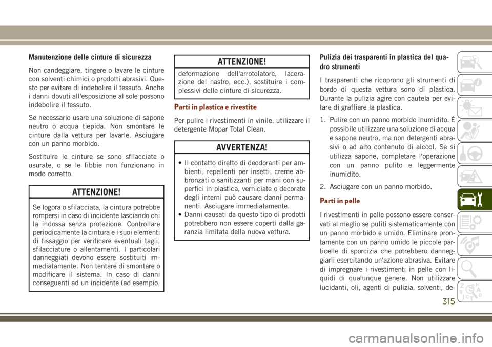 JEEP GRAND CHEROKEE 2018 Libretto Uso Manutenzione (in Italian) Manutenzione delle cinture di sicurezza
Non candeggiare, tingere o lavare le cinture
con solventi chimici o prodotti abrasivi. Que-
sto per evitare di indebolire il tessuto. Anche
i danni dovuti all JEEP GRAND CHEROKEE 2018 Libretto Uso Manutenzione (in Italian) Manutenzione delle cinture di sicurezza
Non candeggiare, tingere o lavare le cinture
con solventi chimici o prodotti abrasivi. Que-
sto per evitare di indebolire il tessuto. Anche
i danni dovuti all