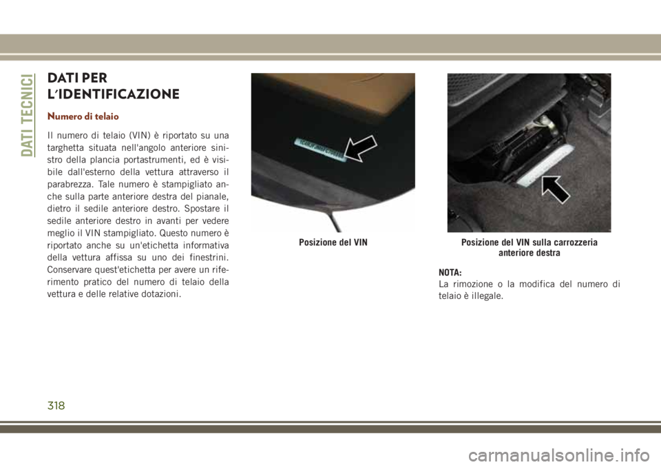 JEEP GRAND CHEROKEE 2018 Libretto Uso Manutenzione (in Italian) DATI PER
L'IDENTIFICAZIONE
Numero di telaio
Il numero di telaio (VIN) è riportato su una
targhetta situata nell'angolo anteriore sini-
stro della plancia portastrumenti, ed è visi-
bile dall JEEP GRAND CHEROKEE 2018 Libretto Uso Manutenzione (in Italian) DATI PER
L'IDENTIFICAZIONE
Numero di telaio
Il numero di telaio (VIN) è riportato su una
targhetta situata nell'angolo anteriore sini-
stro della plancia portastrumenti, ed è visi-
bile dall