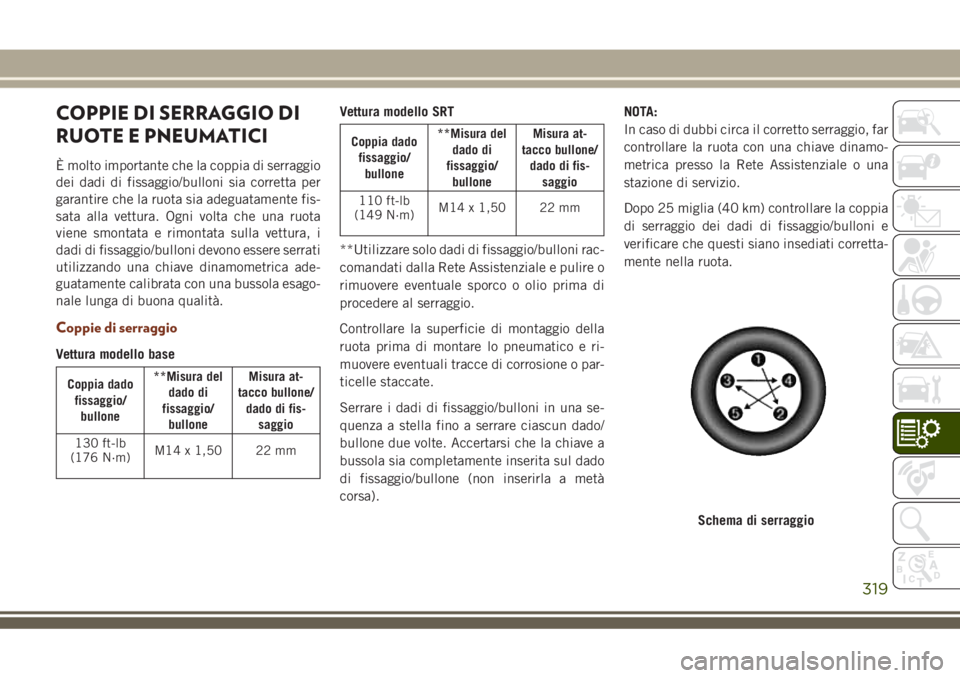 JEEP GRAND CHEROKEE 2018 Libretto Uso Manutenzione (in Italian) COPPIE DI SERRAGGIO DI
RUOTE E PNEUMATICI
È molto importante che la coppia di serraggio
dei dadi di fissaggio/bulloni sia corretta per
garantire che la ruota sia adeguatamente fis-
sata alla vettura. JEEP GRAND CHEROKEE 2018 Libretto Uso Manutenzione (in Italian) COPPIE DI SERRAGGIO DI
RUOTE E PNEUMATICI
È molto importante che la coppia di serraggio
dei dadi di fissaggio/bulloni sia corretta per
garantire che la ruota sia adeguatamente fis-
sata alla vettura.