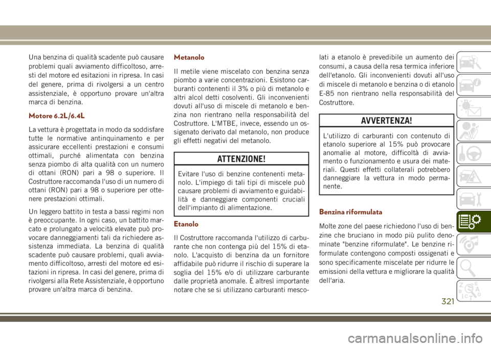 JEEP GRAND CHEROKEE 2018 Libretto Uso Manutenzione (in Italian) Una benzina di qualità scadente può causare
problemi quali avviamento difficoltoso, arre-
sti del motore ed esitazioni in ripresa. In casi
del genere, prima di rivolgersi a un centro
assistenziale, JEEP GRAND CHEROKEE 2018 Libretto Uso Manutenzione (in Italian) Una benzina di qualità scadente può causare
problemi quali avviamento difficoltoso, arre-
sti del motore ed esitazioni in ripresa. In casi
del genere, prima di rivolgersi a un centro
assistenziale,