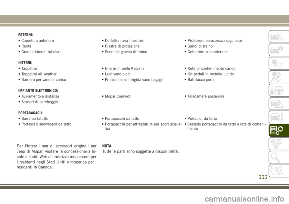 JEEP GRAND CHEROKEE 2018 Libretto Uso Manutenzione (in Italian) ESTERNI:
• Copertura anteriore • Deflettori aria finestrini • Protezioni paraspruzzi sagomate
• Ruote • Piastre di protezione • Ganci di traino
• Gradini laterali tubolari • Sede del g JEEP GRAND CHEROKEE 2018 Libretto Uso Manutenzione (in Italian) ESTERNI:
• Copertura anteriore • Deflettori aria finestrini • Protezioni paraspruzzi sagomate
• Ruote • Piastre di protezione • Ganci di traino
• Gradini laterali tubolari • Sede del g