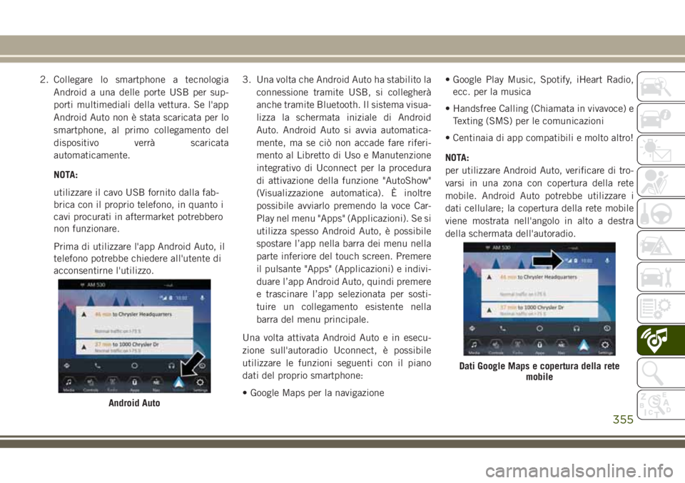 JEEP GRAND CHEROKEE 2018 Libretto Uso Manutenzione (in Italian) 2. Collegare lo smartphone a tecnologia
Android a una delle porte USB per sup-
porti multimediali della vettura. Se l'app
Android Auto non è stata scaricata per lo
smartphone, al primo collegamen JEEP GRAND CHEROKEE 2018 Libretto Uso Manutenzione (in Italian) 2. Collegare lo smartphone a tecnologia
Android a una delle porte USB per sup-
porti multimediali della vettura. Se l'app
Android Auto non è stata scaricata per lo
smartphone, al primo collegamen