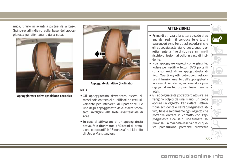 JEEP GRAND CHEROKEE 2018 Libretto Uso Manutenzione (in Italian) nuca, tirarlo in avanti a partire dalla base.
Spingere all'indietro sulla base dell'appog-
giatesta per allontanarlo dalla nuca.
NOTA:
• Gli appoggiatesta dovrebbero essere ri-
mossi solo da JEEP GRAND CHEROKEE 2018 Libretto Uso Manutenzione (in Italian) nuca, tirarlo in avanti a partire dalla base.
Spingere all'indietro sulla base dell'appog-
giatesta per allontanarlo dalla nuca.
NOTA:
• Gli appoggiatesta dovrebbero essere ri-
mossi solo da