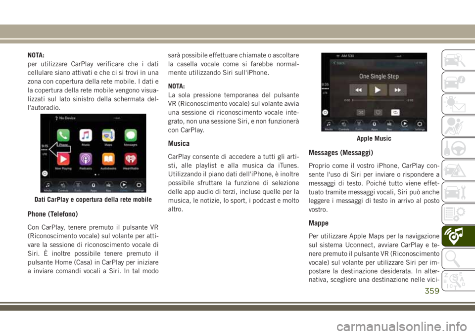 JEEP GRAND CHEROKEE 2018 Libretto Uso Manutenzione (in Italian) NOTA:
per utilizzare CarPlay verificare che i dati
cellulare siano attivati e che ci si trovi in una
zona con copertura della rete mobile. I dati e
la copertura della rete mobile vengono visua-
lizzat JEEP GRAND CHEROKEE 2018 Libretto Uso Manutenzione (in Italian) NOTA:
per utilizzare CarPlay verificare che i dati
cellulare siano attivati e che ci si trovi in una
zona con copertura della rete mobile. I dati e
la copertura della rete mobile vengono visua-
lizzat